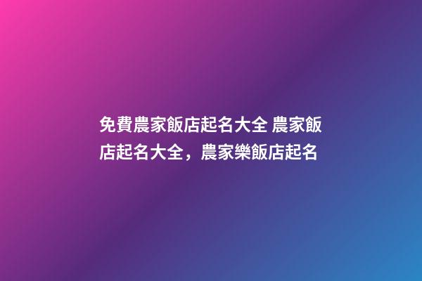 免費農家飯店起名大全 農家飯店起名大全，農家樂飯店起名
